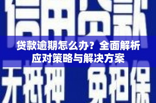晋中贷款逾期怎么办？全面解析应对策略与解决方案