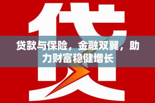 晋中贷款与保险，金融双翼，助力财富稳健增长