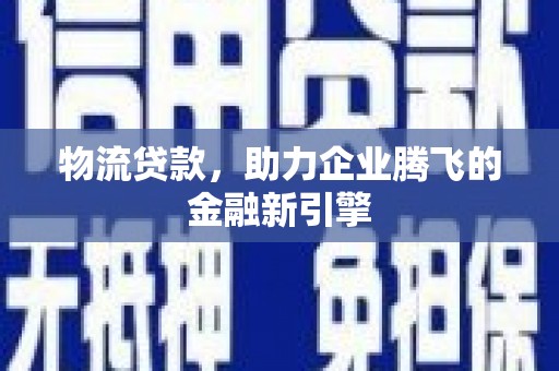 晋中物流贷款，助力企业腾飞的金融新引擎