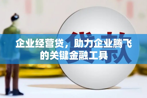 晋中企业经营贷，助力企业腾飞的关键金融工具