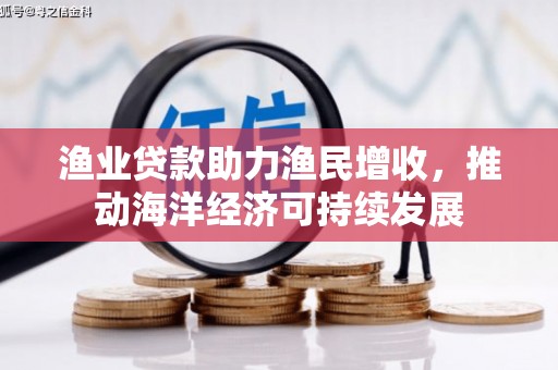 晋中渔业贷款助力渔民增收，推动海洋经济可持续发展
