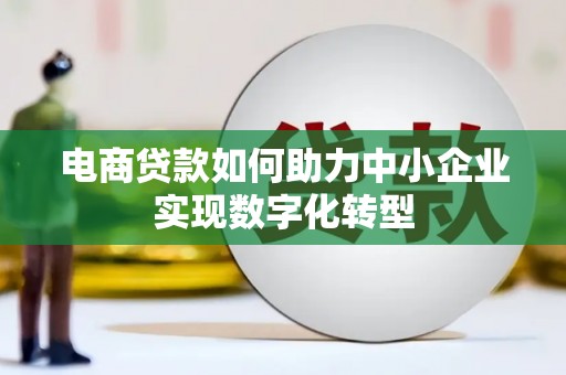 晋中电商贷款如何助力中小企业实现数字化转型