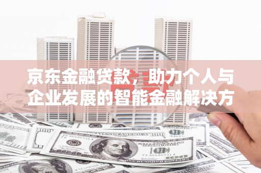 晋中京东金融贷款，助力个人与企业发展的智能金融解决方案
