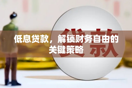 晋中低息贷款，解锁财务自由的关键策略