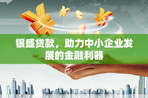 晋中银盛贷款，助力中小企业发展的金融利器