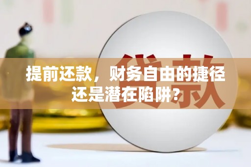 晋中提前还款，财务自由的捷径还是潜在陷阱？