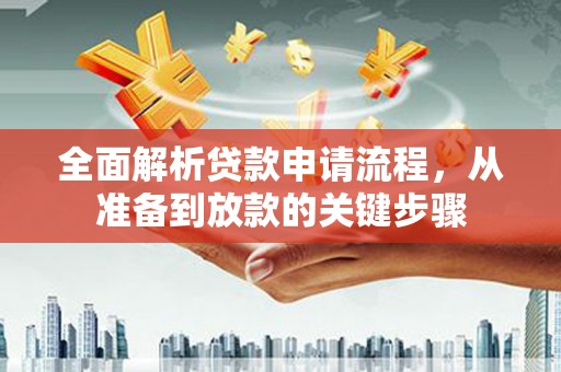 晋中全面解析贷款申请流程，从准备到放款的关键步骤