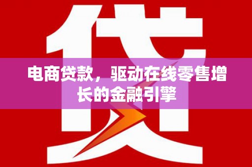 晋中电商贷款，驱动在线零售增长的金融引擎