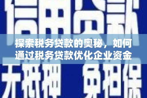 晋中探索税务贷款的奥秘，如何通过税务贷款优化企业资金流
