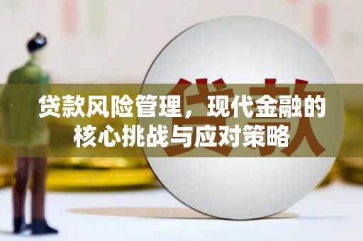 晋中贷款风险管理，现代金融的核心挑战与应对策略