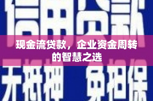 晋中现金流贷款，企业资金周转的智慧之选