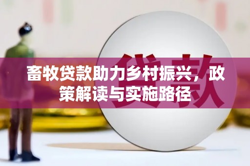 晋中畜牧贷款助力乡村振兴，政策解读与实施路径