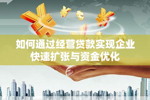 晋中如何通过经营贷款实现企业快速扩张与资金优化