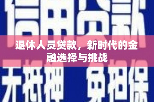 晋中退休人员贷款，新时代的金融选择与挑战