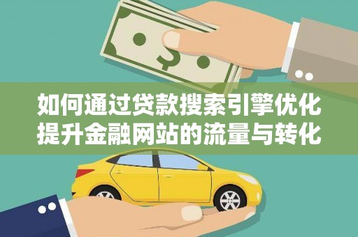 晋中如何通过贷款搜索引擎优化提升金融网站的流量与转化率