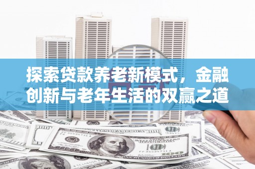 晋中探索贷款养老新模式，金融创新与老年生活的双赢之道