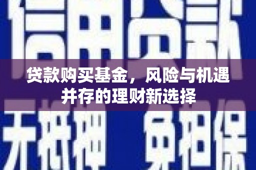 晋中贷款购买基金，风险与机遇并存的理财新选择
