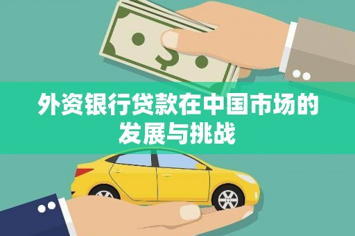 晋中外资银行贷款在中国市场的发展与挑战