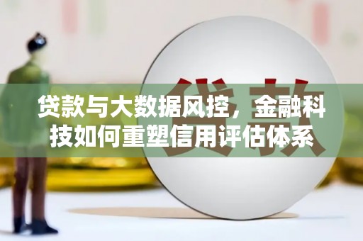 晋中贷款与大数据风控，金融科技如何重塑信用评估体系