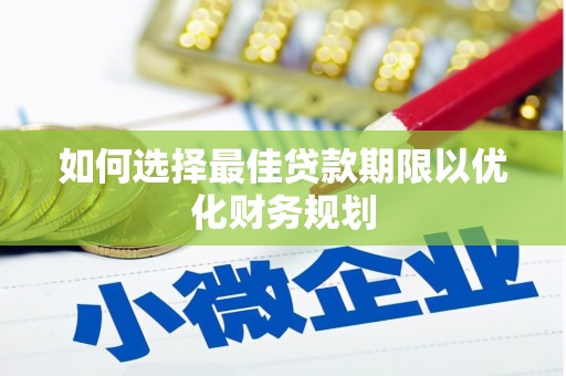 晋中如何选择最佳贷款期限以优化财务规划