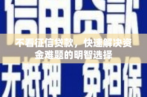 晋中不看征信贷款，快速解决资金难题的明智选择