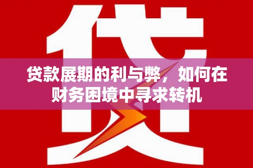 晋中贷款展期的利与弊，如何在财务困境中寻求转机