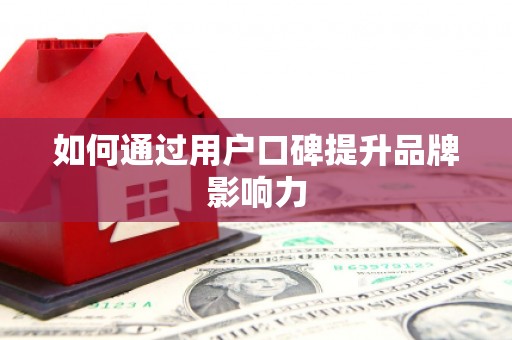 晋中如何通过用户口碑提升品牌影响力