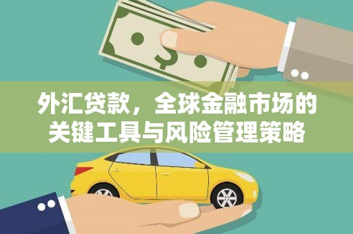 晋中外汇贷款，全球金融市场的关键工具与风险管理策略