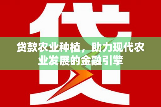 晋中贷款农业种植，助力现代农业发展的金融引擎