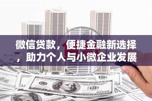 晋中微信贷款，便捷金融新选择，助力个人与小微企业发展