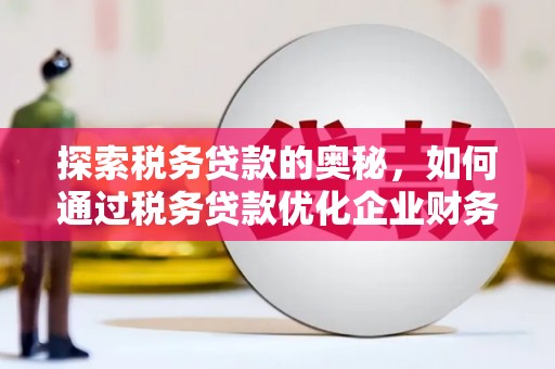 晋中探索税务贷款的奥秘，如何通过税务贷款优化企业财务
