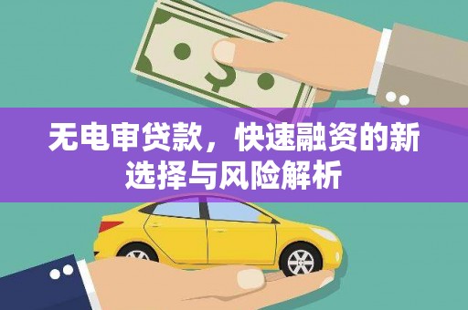 晋中无电审贷款，快速融资的新选择与风险解析