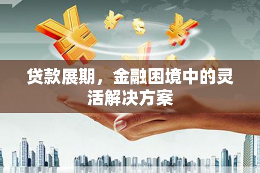晋中贷款展期，金融困境中的灵活解决方案