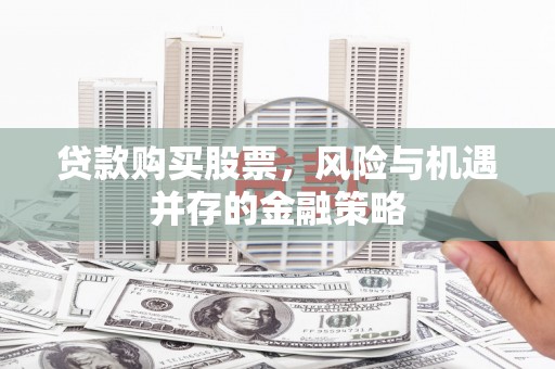 晋中贷款购买股票，风险与机遇并存的金融策略