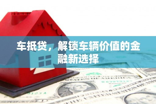 晋中车抵贷，解锁车辆价值的金融新选择