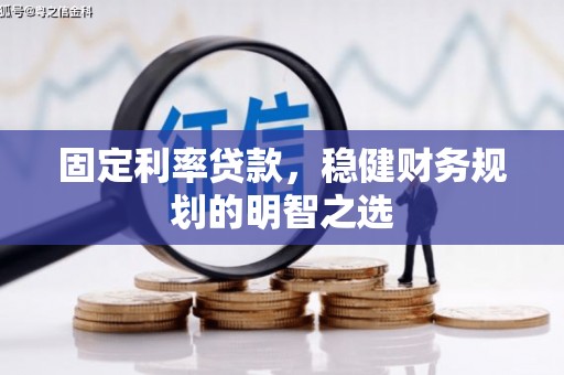 晋中固定利率贷款，稳健财务规划的明智之选