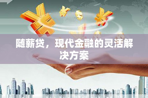 晋中随薪贷，现代金融的灵活解决方案