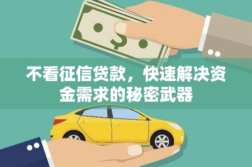晋中不看征信贷款，快速解决资金需求的秘密武器