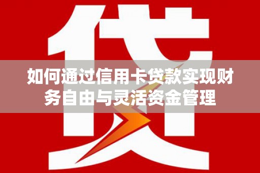 晋中如何通过信用卡贷款实现财务自由与灵活资金管理