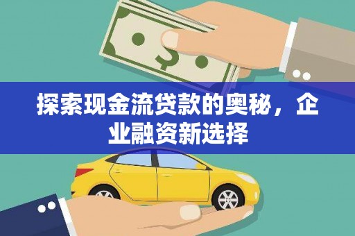 晋中探索现金流贷款的奥秘，企业融资新选择