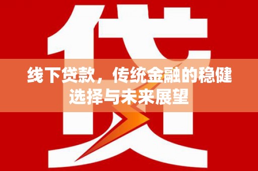 晋中线下贷款，传统金融的稳健选择与未来展望