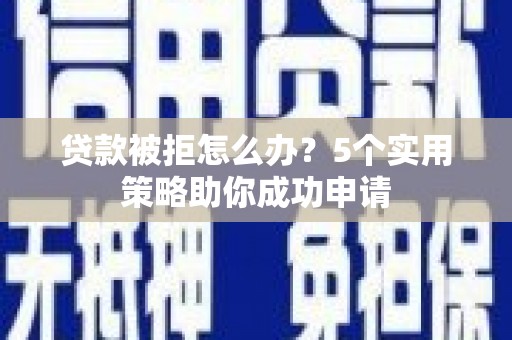 晋中贷款被拒怎么办？5个实用策略助你成功申请