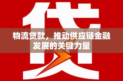 晋中物流贷款，推动供应链金融发展的关键力量