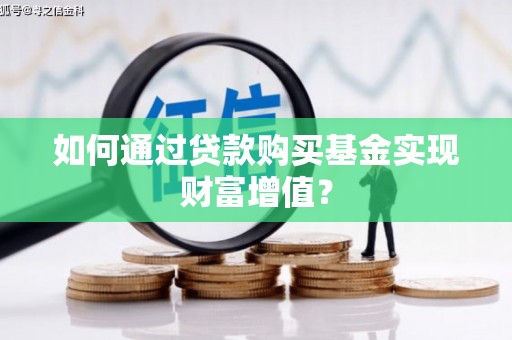 晋中如何通过贷款购买基金实现财富增值？