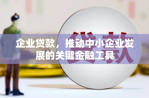 晋中企业贷款，推动中小企业发展的关键金融工具