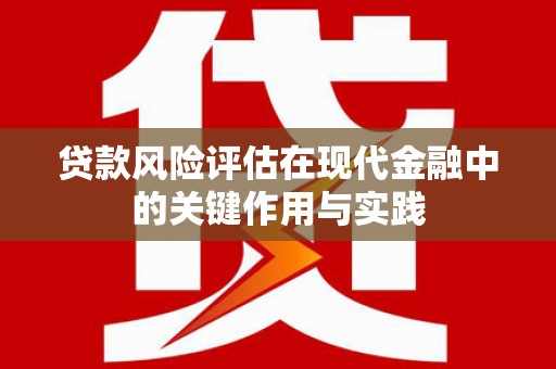 晋中贷款风险评估在现代金融中的关键作用与实践