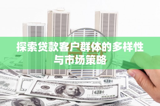 晋中探索贷款客户群体的多样性与市场策略