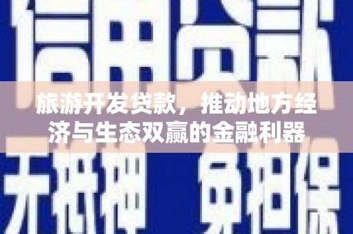 晋中旅游开发贷款，推动地方经济与生态双赢的金融利器