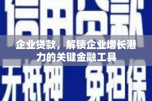 晋中企业贷款，解锁企业增长潜力的关键金融工具