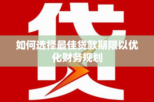 晋中如何选择最佳贷款期限以优化财务规划